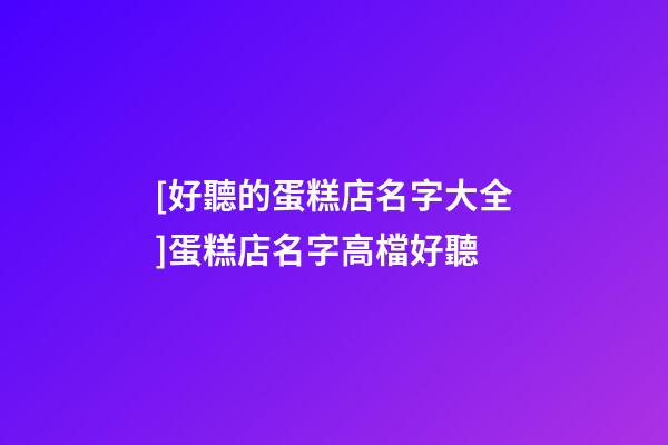 [好聽的蛋糕店名字大全]蛋糕店名字高檔好聽-第1張-店鋪起名-玄機派
